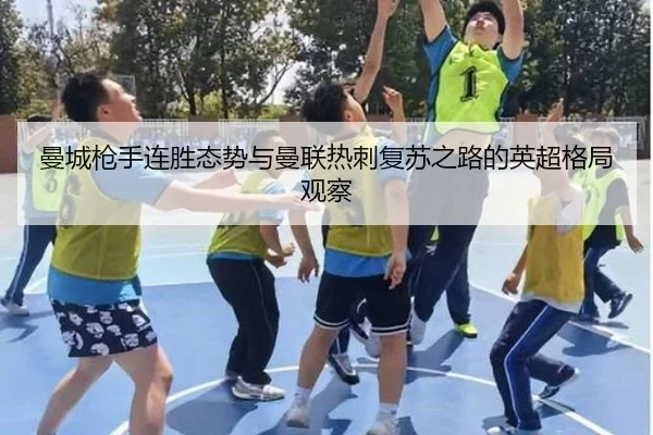 曼城枪手连胜态势与曼联热刺复苏之路的英超格局观察